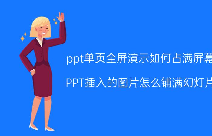 ppt单页全屏演示如何占满屏幕 PPT插入的图片怎么铺满幻灯片？